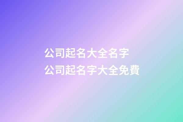公司起名大全名字 公司起名字大全免費